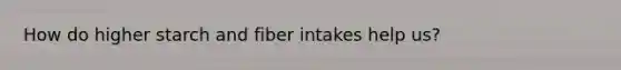 How do higher starch and fiber intakes help us?
