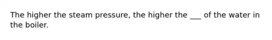 The higher the steam pressure, the higher the ___ of the water in the boiler.