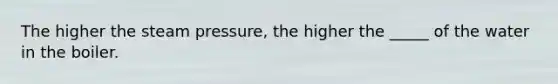 The higher the steam pressure, the higher the _____ of the water in the boiler.