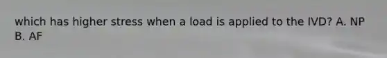 which has higher stress when a load is applied to the IVD? A. NP B. AF