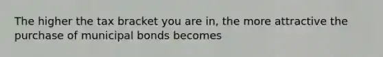 The higher the tax bracket you are in, the more attractive the purchase of municipal bonds becomes