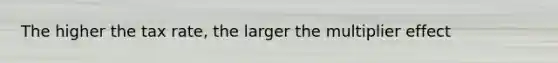 The higher the tax rate, the larger the multiplier effect