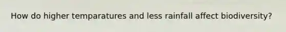 How do higher temparatures and less rainfall affect biodiversity?