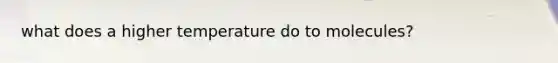 what does a higher temperature do to molecules?