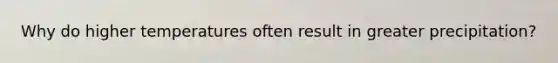 Why do higher temperatures often result in greater precipitation?