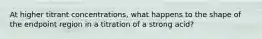 At higher titrant concentrations, what happens to the shape of the endpoint region in a titration of a strong acid?