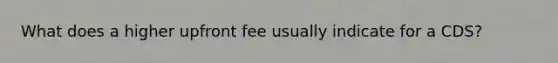 What does a higher upfront fee usually indicate for a CDS?