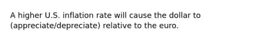 A higher U.S. inflation rate will cause the dollar to (appreciate/depreciate) relative to the euro.