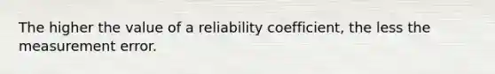 The higher the value of a reliability coefficient, the less the measurement error.