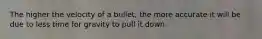 The higher the velocity of a bullet, the more accurate it will be due to less time for gravity to pull it down.