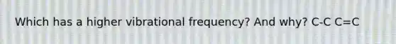 Which has a higher vibrational frequency? And why? C-C C=C