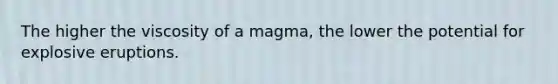 The higher the viscosity of a magma, the lower the potential for explosive eruptions.