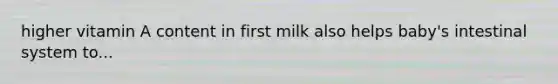 higher vitamin A content in first milk also helps baby's intestinal system to...