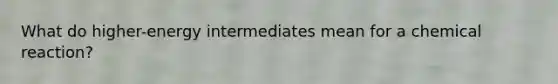 What do higher-energy intermediates mean for a chemical reaction?