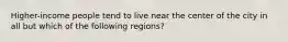 Higher-income people tend to live near the center of the city in all but which of the following regions?