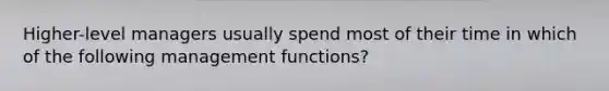 Higher-level managers usually spend most of their time in which of the following management functions?