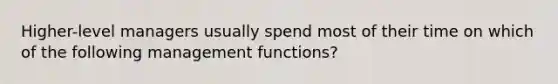 Higher-level managers usually spend most of their time on which of the following management functions?