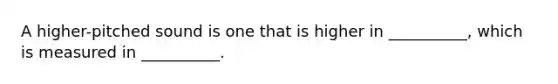 A higher-pitched sound is one that is higher in __________, which is measured in __________.