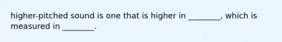 higher-pitched sound is one that is higher in ________, which is measured in ________.