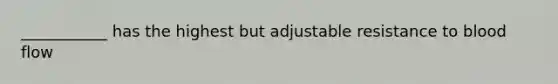 ___________ has the highest but adjustable resistance to blood flow