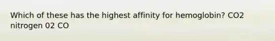 Which of these has the highest affinity for hemoglobin? CO2 nitrogen 02 CO