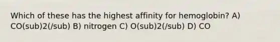 Which of these has the highest affinity for hemoglobin? A) CO(sub)2(/sub) B) nitrogen C) O(sub)2(/sub) D) CO