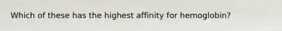 Which of these has the highest affinity for hemoglobin?