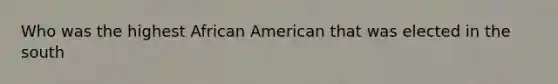 Who was the highest African American that was elected in the south