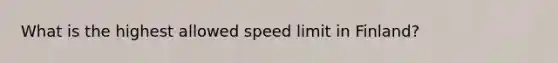 What is the highest allowed speed limit in Finland?