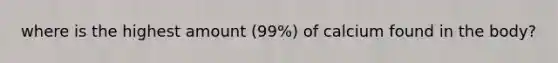 where is the highest amount (99%) of calcium found in the body?