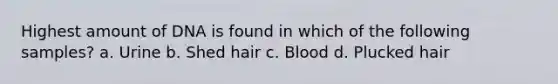 Highest amount of DNA is found in which of the following samples? a. Urine b. Shed hair c. Blood d. Plucked hair