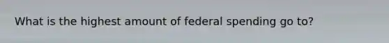 What is the highest amount of federal spending go to?