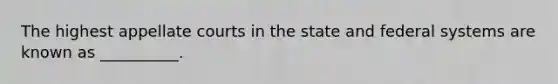 The highest appellate courts in the state and federal systems are known as __________.