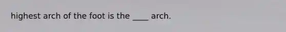 highest arch of the foot is the ____ arch.