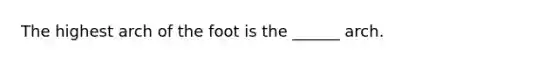 The highest arch of the foot is the ______ arch.