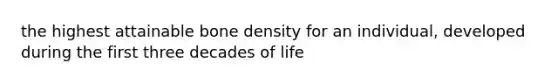 the highest attainable bone density for an individual, developed during the first three decades of life