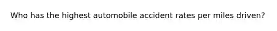 Who has the highest automobile accident rates per miles driven?