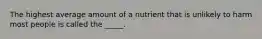 The highest average amount of a nutrient that is unlikely to harm most people is called the _____.