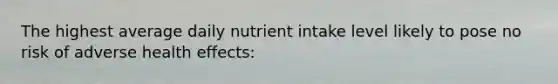 The highest average daily nutrient intake level likely to pose no risk of adverse health effects: