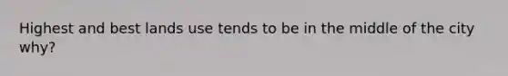 Highest and best lands use tends to be in the middle of the city why?