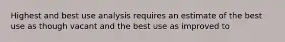 Highest and best use analysis requires an estimate of the best use as though vacant and the best use as improved to