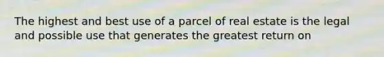 The highest and best use of a parcel of real estate is the legal and possible use that generates the greatest return on