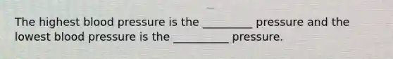 The highest blood pressure is the _________ pressure and the lowest blood pressure is the __________ pressure.