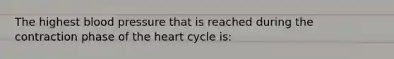 The highest blood pressure that is reached during the contraction phase of the heart cycle is: