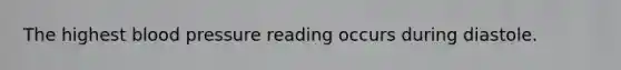 The highest blood pressure reading occurs during diastole.