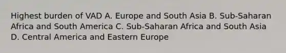 Highest burden of VAD A. Europe and South Asia B. Sub-Saharan Africa and South America C. Sub-Saharan Africa and South Asia D. Central America and Eastern Europe