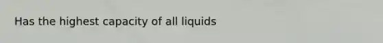 Has the highest capacity of all liquids