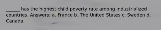 ______ has the highest child poverty rate among industrialized countries. Answers: a. France b. The United States c. Sweden d. Canada