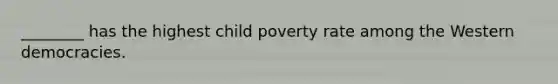 ________ has the highest child poverty rate among the Western democracies.