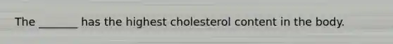 The _______ has the highest cholesterol content in the body.